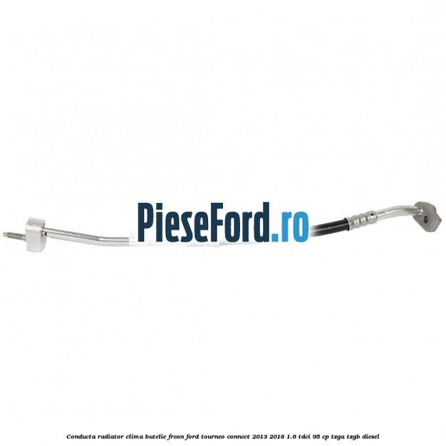 Conducta radiator clima butelie freon Ford Tourneo Connect 2013-2018 1.6 TDCi 95 cp Conducta radiator clima butelie freon Ford Tourneo Connect 2013-2018 1.6 TDCi 95 cp TZGA, TZGB diesel