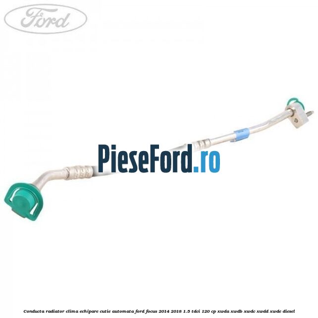 Conducta radiator clima echipare cutie automata Ford Focus 2014-2018 1.5 TDCi 120 cp XWDA, XWDB, XWDC, XWDD, XWDE diesel