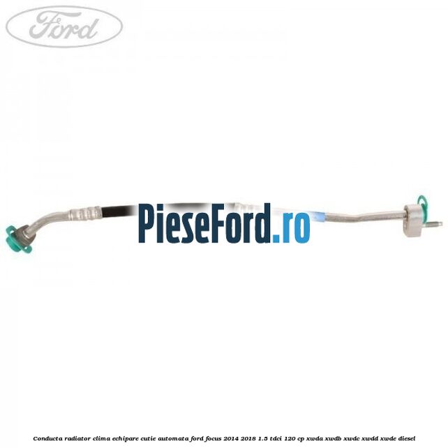 Conducta radiator clima echipare cutie automata Ford Focus 2014-2018 1.5 TDCi 120 cp XWDA, XWDB, XWDC, XWDD, XWDE diesel
