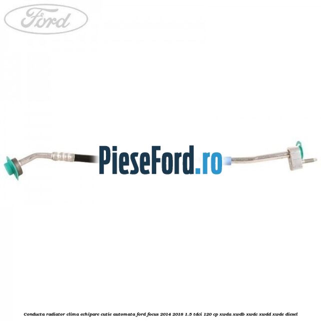 Conducta radiator clima echipare cutie automata Ford Focus 2014-2018 1.5 TDCi 120 cp XWDA, XWDB, XWDC, XWDD, XWDE diesel