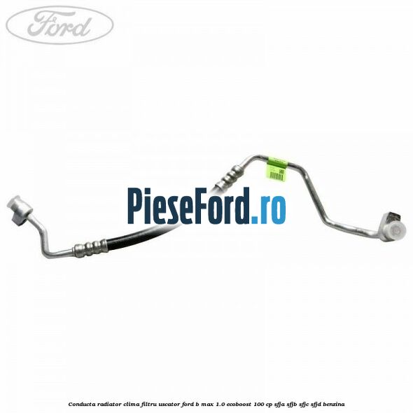Conducta radiator clima filtru uscator Ford B-Max 1.0 EcoBoost 100 cp SFJA, SFJB, SFJC, SFJD benzina