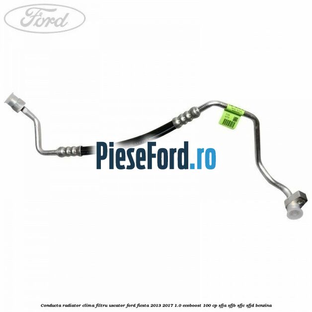 Conducta radiator clima filtru uscator Ford Fiesta 2013-2017 1.0 EcoBoost 100 cp SFJA, SFJB, SFJC, SFJD benzina