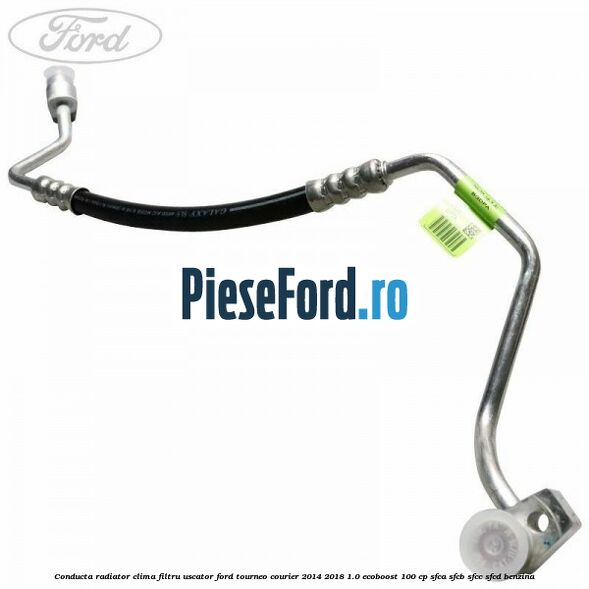 Conducta radiator clima filtru uscator Ford Tourneo Courier 2014-2018 1.0 EcoBoost 100 cp SFCA, SFCB, SFCC, SFCD benzina