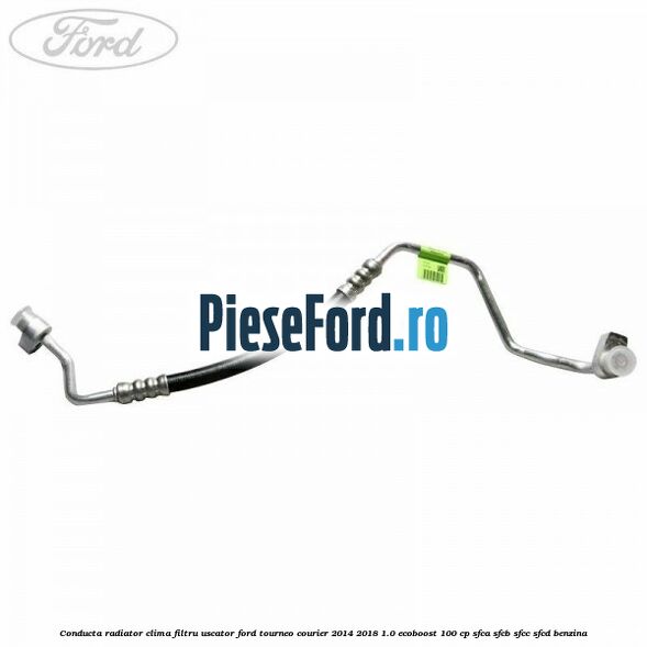 Conducta radiator clima filtru uscator Ford Tourneo Courier 2014-2018 1.0 EcoBoost 100 cp SFCA, SFCB, SFCC, SFCD benzina