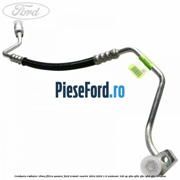 Conducta radiator clima filtru uscator Ford Transit Courier 2014-2018 1.0 EcoBoost 100 cp SFCA, SFCB, SFCC, SFCD, SFCE benzina