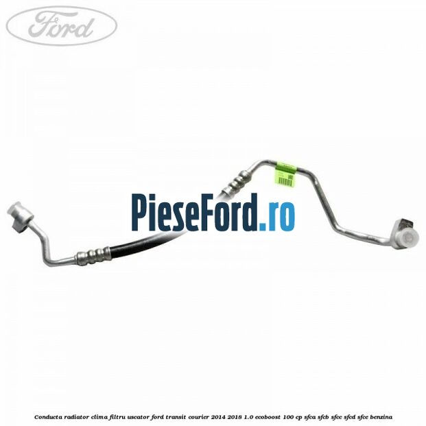 Conducta radiator clima filtru uscator Ford Transit Courier 2014-2018 1.0 EcoBoost 100 cp SFCA, SFCB, SFCC, SFCD, SFCE benzina