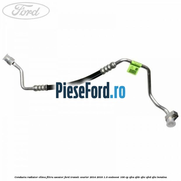 Conducta radiator clima filtru uscator Ford Transit Courier 2014-2018 1.0 EcoBoost 100 cp SFCA, SFCB, SFCC, SFCD, SFCE benzina