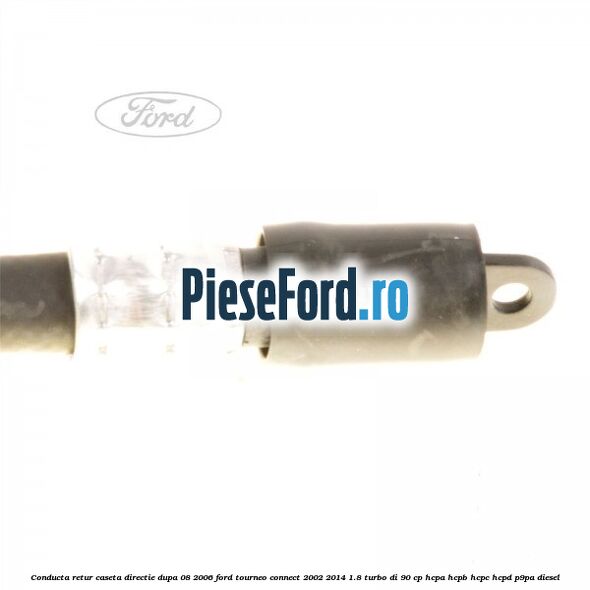 Conducta retur caseta directie dupa 08/2006 Ford Tourneo Connect 2002-2014 1.8 Turbo Di 90 cp HCPA, HCPB, HCPC, HCPD, P9PA diesel
