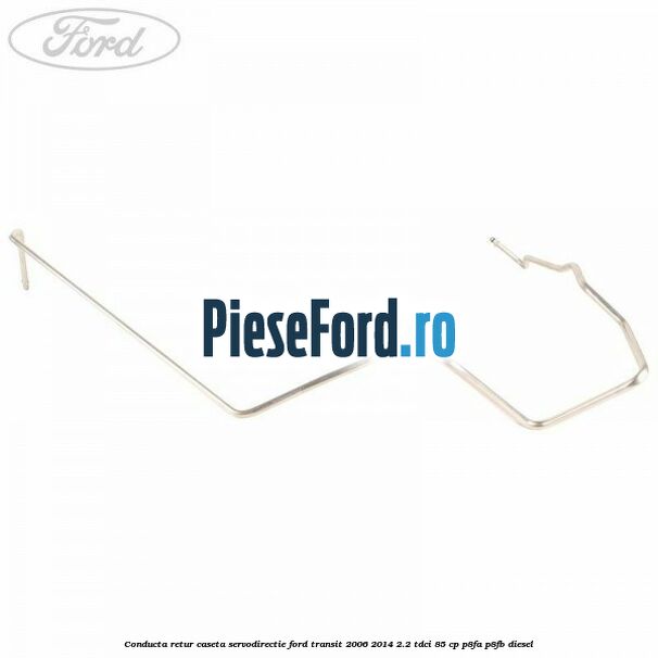 Conducta retur caseta servodirectie Ford Transit 2006-2014 2.2 TDCi 85 cp P8FA, P8FB diesel