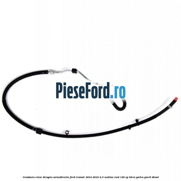 Conducta retur dreapta servodirectie Ford Transit 2014-2018 2.0 EcoBlue RWD 130 cp BKRA, YMHA, YMR6 diesel