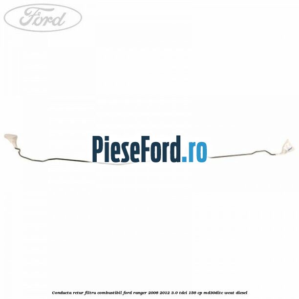 Conducta retur filtru combustibil Ford Ranger 2006-2012 3.0 TDCi 156 cp MD30DITC, WEAT diesel