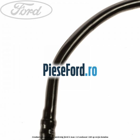 Conducta retur pompa ambreiaj Ford B-Max 1.0 EcoBoost 120 cp M1JA benzina