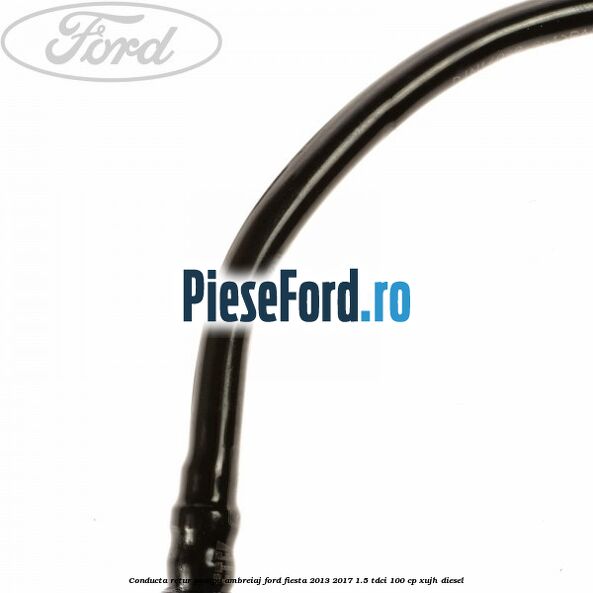 Conducta retur pompa ambreiaj Ford Fiesta 2013-2017 1.5 TDCi 100 cp XUJH diesel