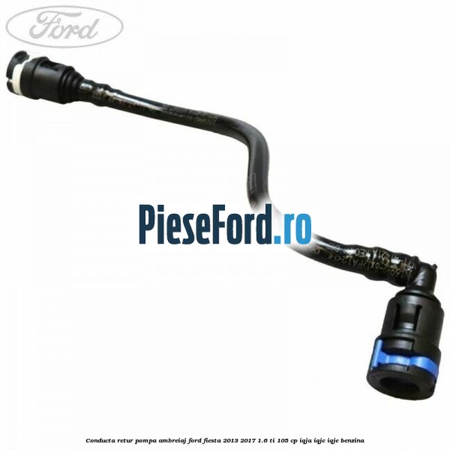 Conducta retur pompa ambreiaj Ford Fiesta 2013-2017 1.6 Ti 105 cp IQJA, IQJC, IQJE benzina