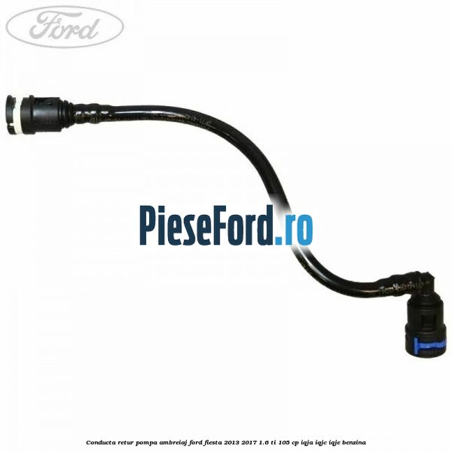 Conducta retur pompa ambreiaj Ford Fiesta 2013-2017 1.6 Ti 105 cp IQJA, IQJC, IQJE benzina