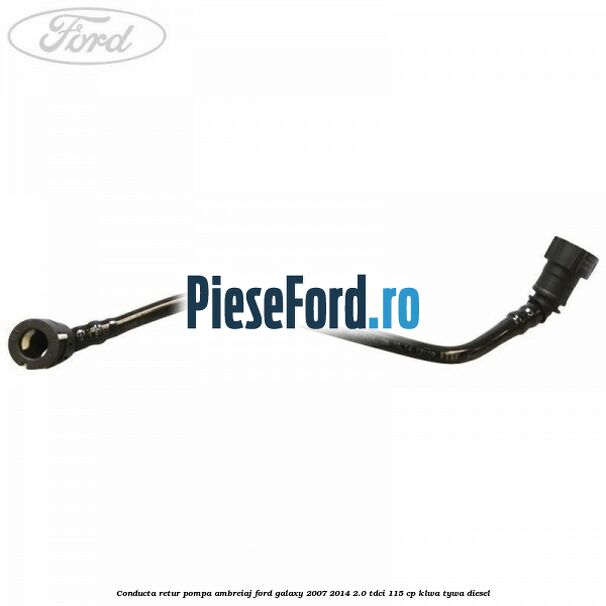 Conducta retur pompa ambreiaj Ford Galaxy 2007-2014 2.0 TDCi 115 cp KLWA, TYWA diesel