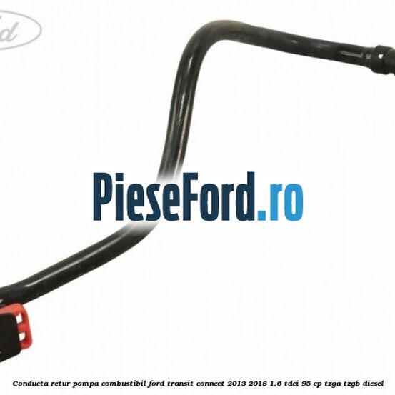 Conducta retur pompa combustibil Ford Transit Connect 2013-2018 1.6 TDCi 95 cp TZGA, TZGB diesel