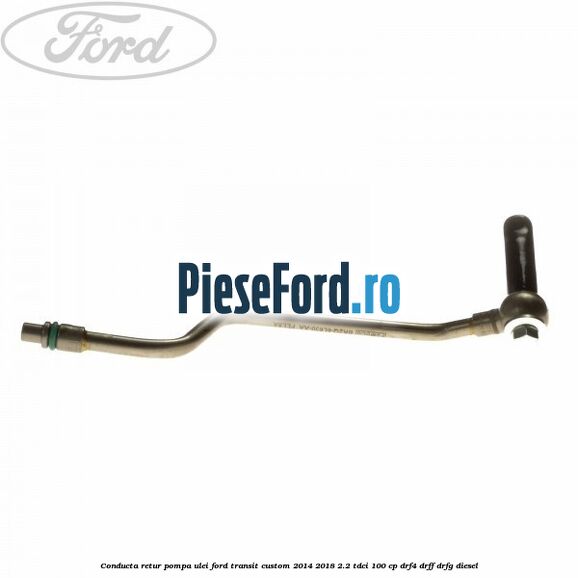 Conducta retur pompa ulei Ford Transit Custom 2014-2018 2.2 TDCi 100 cp DRF4, DRFF, DRFG diesel