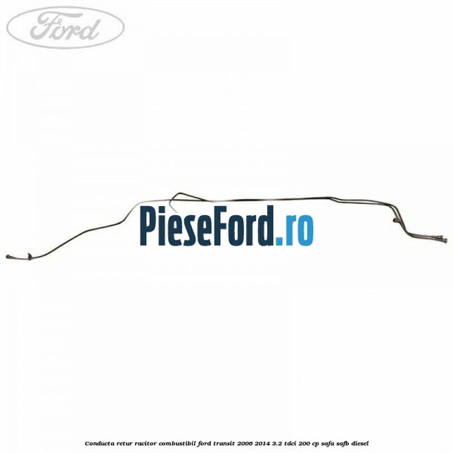 Conducta retur racitor combustibil Ford Transit 2006-2014 3.2 TDCi 200 cp SAFA, SAFB diesel
