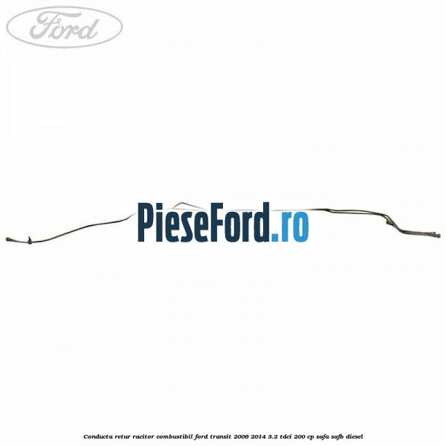 Conducta retur racitor combustibil Ford Transit 2006-2014 3.2 TDCi 200 cp SAFA, SAFB diesel