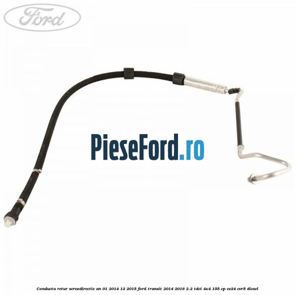 Conducta retur servodirectie an 01/2014-12/2015 Ford Transit 2014-2018 2.2 TDCi 4x4 155 cp CV24, CVR5 diesel
