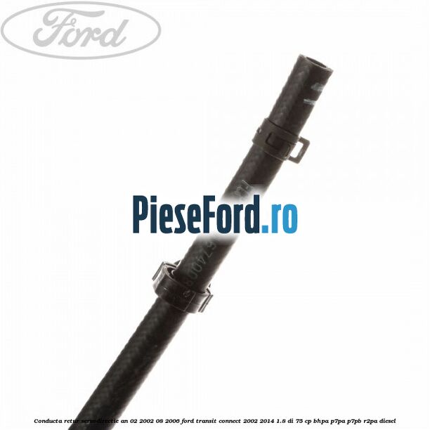 Conducta retur servodirectie an 02/2002-08/2006 Ford Transit Connect 2002-2014 1.8 Di 75 cp BHPA, P7PA, P7PB, R2PA diesel