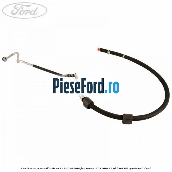 Conducta retur servodirectie an 12/2015-09/2016 Ford Transit 2014-2018 2.2 TDCi 4x4 155 cp Conducta retur servodirectie an 12/2015-09/2016 Ford Transit 2014-2018 2.2 TDCi 4x4 155 cp CV24, CVR5 diesel