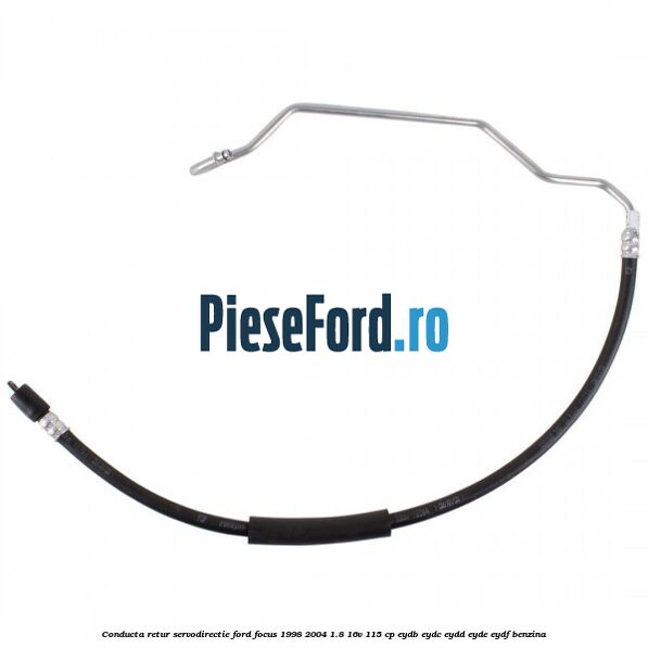 Conducta retur servodirectie Ford Focus 1998-2004 1.8 16V 115 cp Conducta retur servodirectie Ford Focus 1998-2004 1.8 16V 115 cp EYDB, EYDC, EYDD, EYDE, EYDF benzina