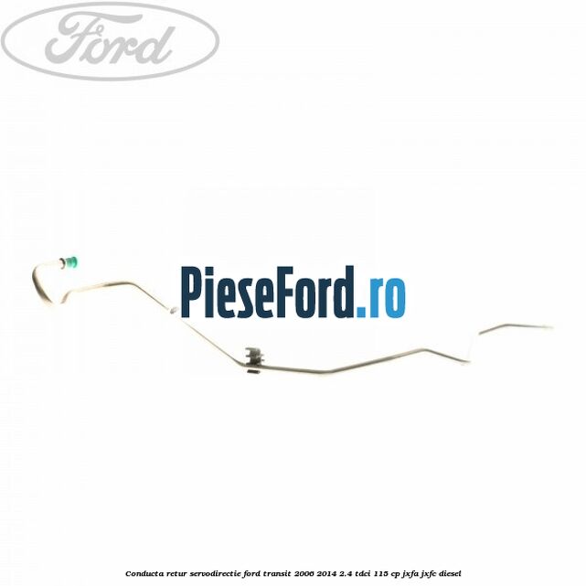 Conducta retur servodirectie Ford Transit 2006-2014 2.4 TDCi 115 cp JXFA, JXFC diesel