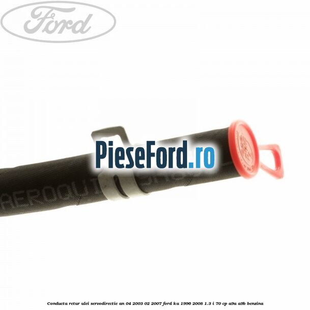 Conducta retur ulei servodirectie an 04/2003-02/2007 Ford Ka 1996-2008 1.3 i 70 cp A9A, A9B benzina