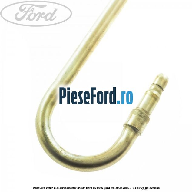 Conducta retur ulei servodirectie an 09/1996-02/2001 Ford Ka 1996-2008 1.3 i 50 cp JJB benzina