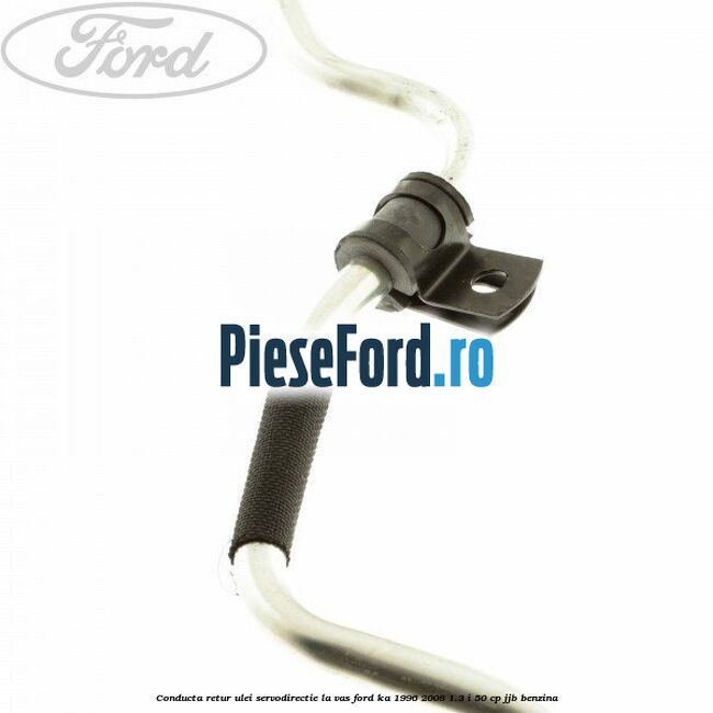 Conducta retur ulei servodirectie la vas Ford Ka 1996-2008 1.3 i 50 cp JJB benzina