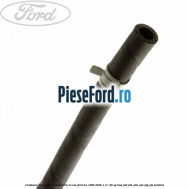 Conducta retur ulei servodirectie la vas Ford Ka 1996-2008 1.3 i 60 cp Conducta retur ulei servodirectie la vas Ford Ka 1996-2008 1.3 i 60 cp BAA, J4D, J4K, J4M, J4N, J4P, J4S benzina