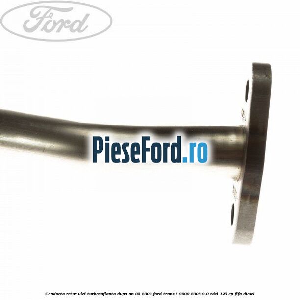 Conducta retur ulei turbosuflanta dupa an 05/2002 Ford Transit 2000-2006 2.0 TDCi 125 cp FIFA diesel