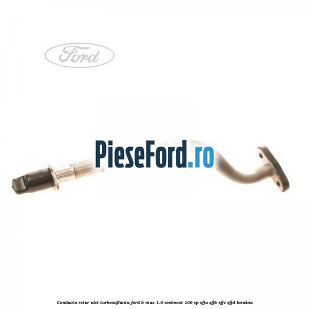 Conducta retur ulei turbosuflanta Ford B-Max 1.0 EcoBoost 100 cp SFJA, SFJB, SFJC, SFJD benzina