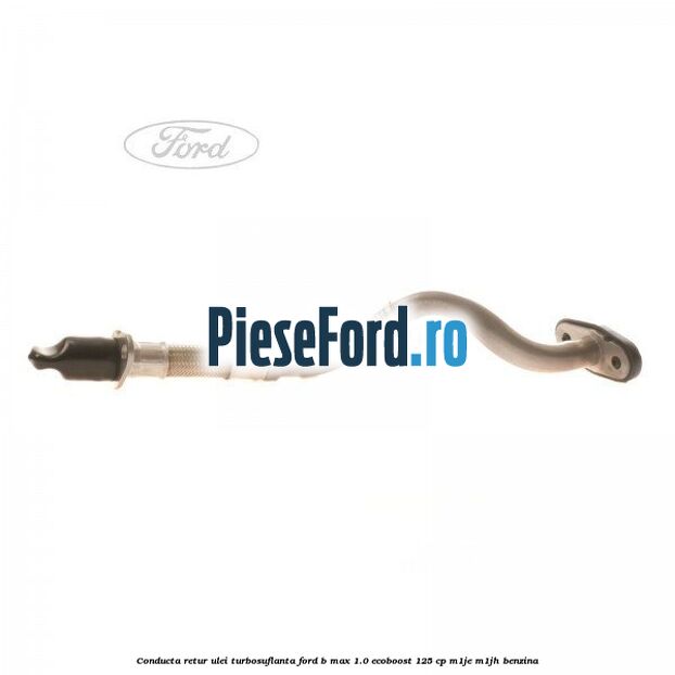 Conducta retur ulei turbosuflanta Ford B-Max 1.0 EcoBoost 125 cp M1JE, M1JH benzina