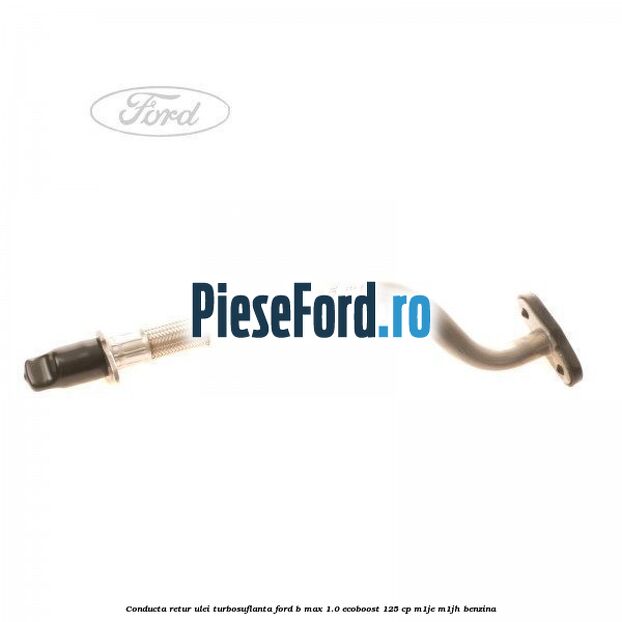 Conducta retur ulei turbosuflanta Ford B-Max 1.0 EcoBoost 125 cp M1JE, M1JH benzina