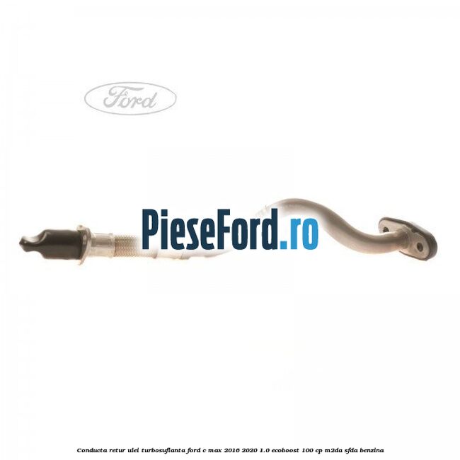 Conducta retur ulei turbosuflanta Ford C-Max 2016-2020 1.0 EcoBoost 100 cp M2DA, SFDA benzina