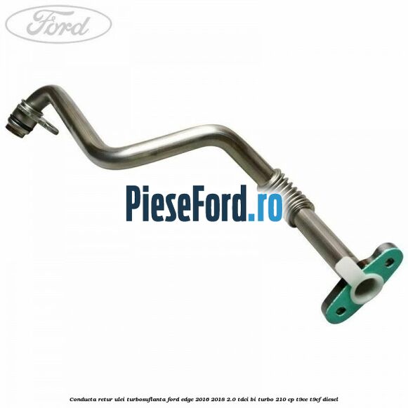 Conducta retur ulei turbosuflanta Ford Edge 2016-2018 2.0 TDCi Bi-Turbo 210 cp T9CE, T9CF diesel