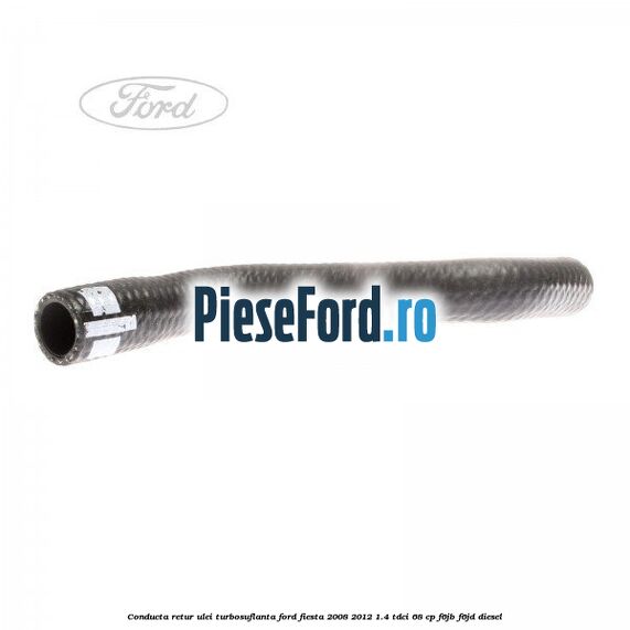 Conducta retur ulei turbosuflanta Ford Fiesta 2008-2012 1.4 TDCi 68 cp F6JB, F6JD diesel