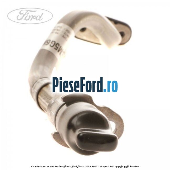 Conducta retur ulei turbosuflanta Ford Fiesta 2013-2017 1.0 Sport 140 cp Conducta retur ulei turbosuflanta Ford Fiesta 2013-2017 1.0 Sport 140 cp YYJA, YYJB benzina