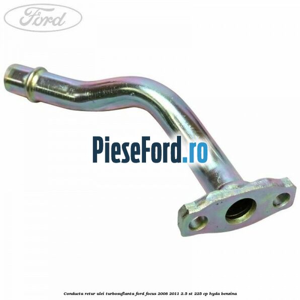 Conducta retur ulei turbosuflanta Ford Focus 2008-2011 2.5 ST 225 cp HYDA benzina