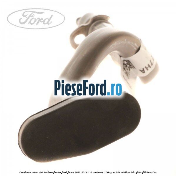 Conducta retur ulei turbosuflanta Ford Focus 2011-2014 1.0 EcoBoost 100 cp Conducta retur ulei turbosuflanta Ford Focus 2011-2014 1.0 EcoBoost 100 cp M2DA, M2DB, M2DC, SFDA, SFDB benzina