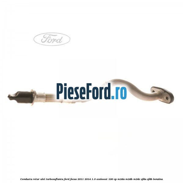 Conducta retur ulei turbosuflanta Ford Focus 2011-2014 1.0 EcoBoost 100 cp Conducta retur ulei turbosuflanta Ford Focus 2011-2014 1.0 EcoBoost 100 cp M2DA, M2DB, M2DC, SFDA, SFDB benzina