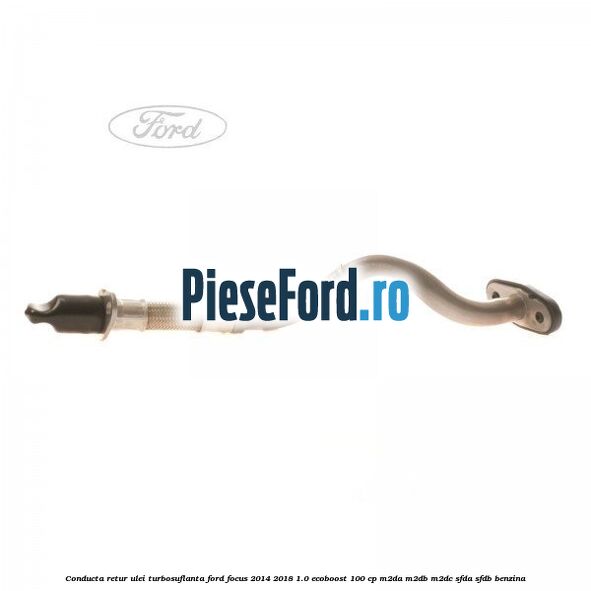 Conducta retur ulei turbosuflanta Ford Focus 2014-2018 1.0 EcoBoost 100 cp M2DA, M2DB, M2DC, SFDA, SFDB benzina