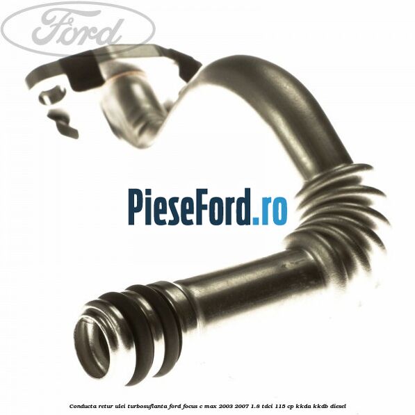 Conducta retur ulei turbosuflanta Ford Focus C-Max 2003-2007 1.8 TDCi 115 cp KKDA, KKDB diesel