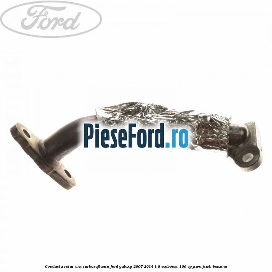 Conducta retur ulei turbosuflanta Ford Galaxy 2007-2014 1.6 EcoBoost 160 cp JTWA, JTWB benzina
