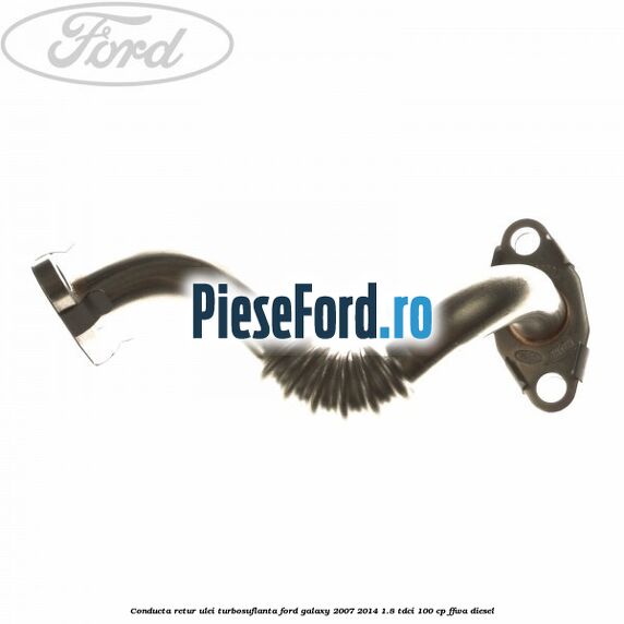 Conducta retur ulei turbosuflanta Ford Galaxy 2007-2014 1.8 TDCi 100 cp FFWA diesel
