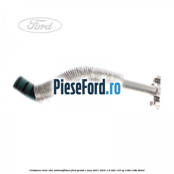 Conducta retur ulei turbosuflanta Ford Grand C-Max 2011-2015 1.6 TDCi 115 cp T1DA, T1DB diesel