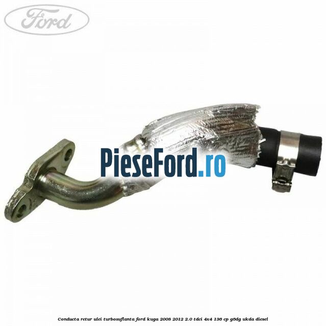 Conducta retur ulei turbosuflanta Ford Kuga 2008-2012 2.0 TDCi 4x4 136 cp G6DG, UKDA diesel